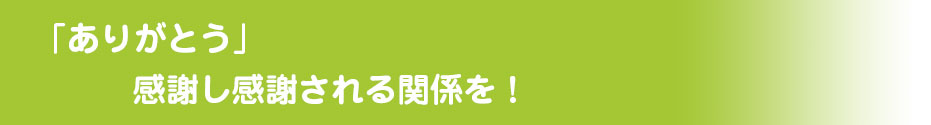 「ありがとう」感謝し感謝される関係を!